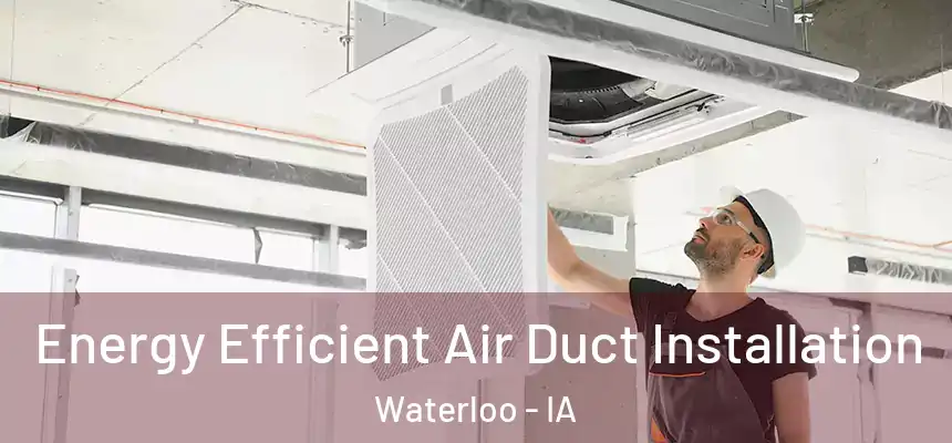 Energy Efficient Air Duct Installation Waterloo - IA